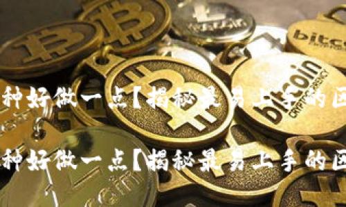 区块链平台哪种好做一点？揭秘最易上手的区块链开发平台

区块链平台哪种好做一点？揭秘最易上手的区块链开发平台