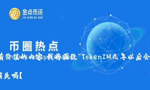 提示：为了提供一个全面且有价值的内容，我将围绕“TokenIM几年以后会消失吗”这个主题展开讨论。

TokenIM的未来：几年后会消失吗？