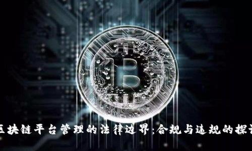 区块链平台管理的法律边界：合规与违规的探讨