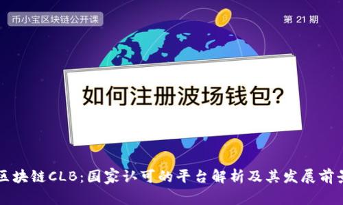 区块链CLB：国家认可的平台解析及其发展前景