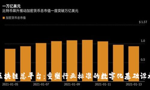 区块链总平台：重塑行业标准的数字化基础设施