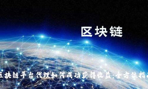 区块链平台代理如何成功获得收益：全方位指南