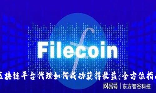区块链平台代理如何成功获得收益：全方位指南