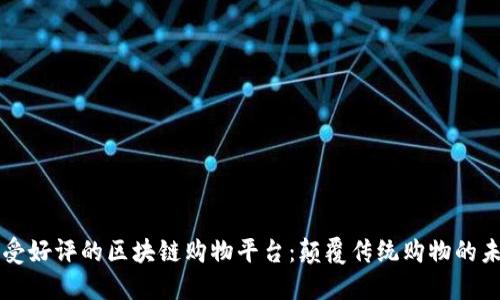 广受好评的区块链购物平台：颠覆传统购物的未来