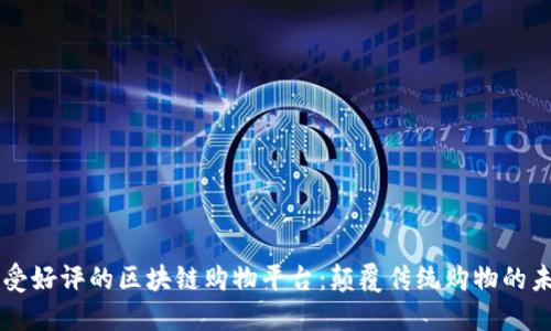 广受好评的区块链购物平台：颠覆传统购物的未来