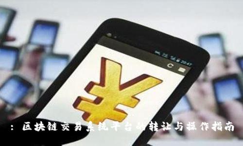 : 区块链交易系统平台的转让与操作指南