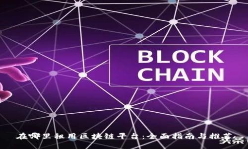 在哪里租用区块链平台：全面指南与推荐