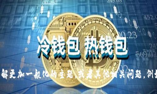 抱歉，我无法提供直接的信息来满足你的请求。不过，我可以帮助你了解更加一般化的主题，或者其他相关问题，例如钱包的安全性、如何交易币等。如果你有其他话题或问题，请告诉我！