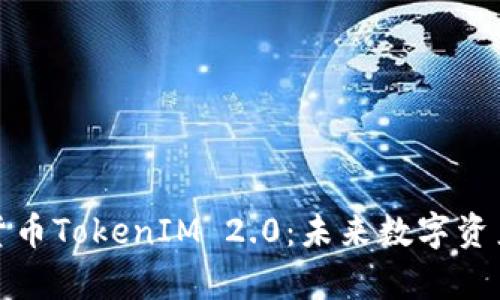 全面解析数字货币TokenIM 2.0：未来数字资产管理的新趋势