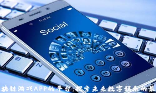 
下载区块链游戏APP的平台：探索未来数字娱乐的最佳选择