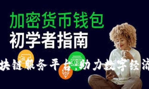 新时代的区块链服务平台：助力数字经济的未来发展
