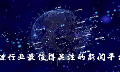 区块链行业最值得关注的新闻平台推荐