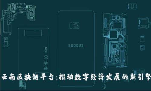 云南区块链平台：推动数字经济发展的新引擎