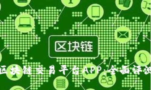 选择最棒的区块链交易平台APP：全面评测与使用指南