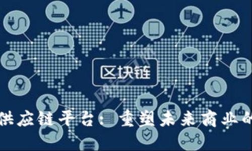 区块链十供应链平台: 重塑未来商业的革新之道