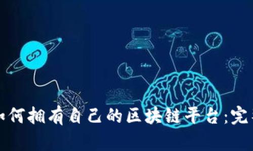 个人如何拥有自己的区块链平台：完整指南