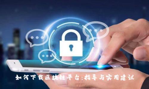 如何下载区块链平台：指导与实用建议