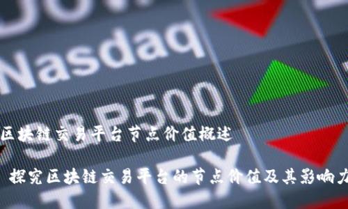区块链交易平台节点价值概述

 探究区块链交易平台的节点价值及其影响力