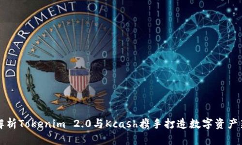深入解析Tokenim 2.0与Kcash携手打造数字资产新生态
