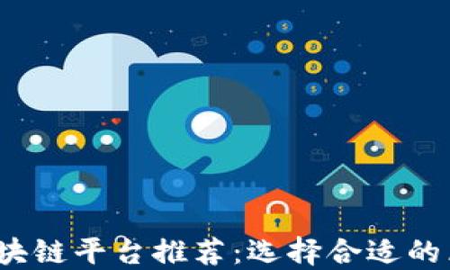 
2023年最佳区块链平台推荐：选择合适的区块链开发框架