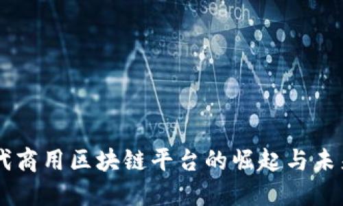 新一代商用区块链平台的崛起与未来展望