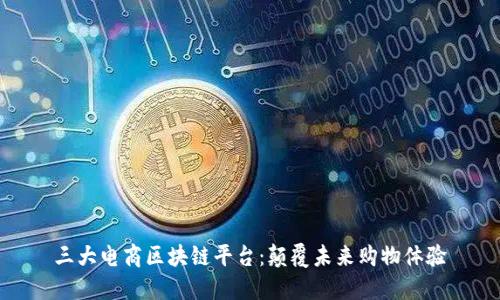 三大电商区块链平台：颠覆未来购物体验