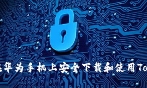 如何在华为手机上安全下载和使用Tokenim
