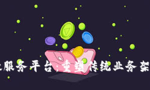 区块链微服务平台：重塑传统业务架构的未来