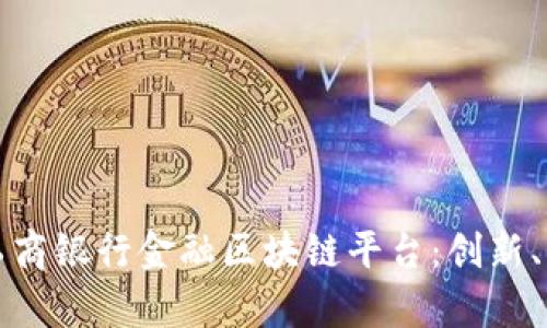 全面解析工商银行金融区块链平台：创新、应用与未来