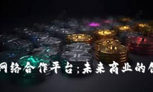 区块链网络合作平台：未来商业的创新桥梁