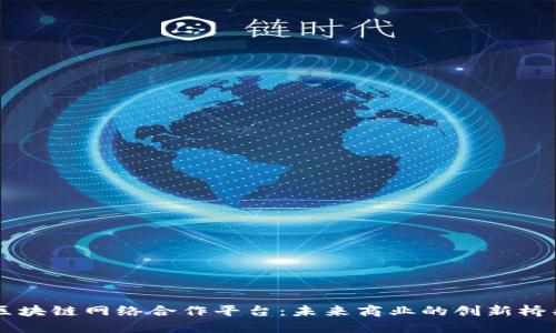 区块链网络合作平台：未来商业的创新桥梁