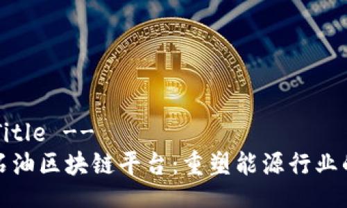 !-- Title --
探索石油区块链平台：重塑能源行业的未来