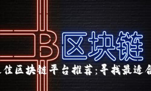2023年最佳区块链平台推荐：寻找最适合您的产品