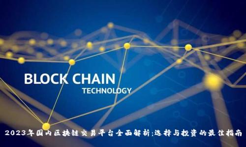2023年国内区块链交易平台全面解析：选择与投资的最佳指南