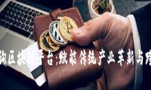 赣县咨询区块链平台：赋能传统产业革新与跨界合作