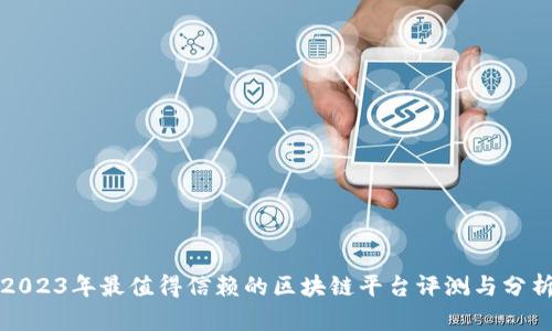 2023年最值得信赖的区块链平台评测与分析
