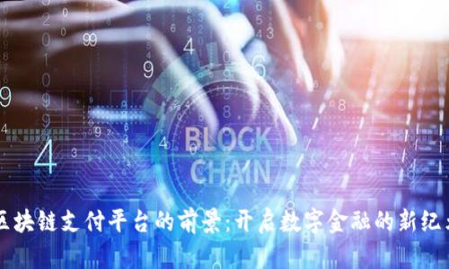 区块链支付平台的前景：开启数字金融的新纪元