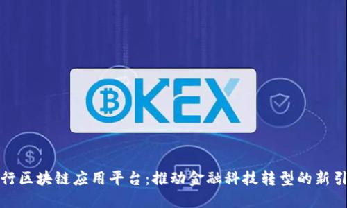 建行区块链应用平台：推动金融科技转型的新引擎