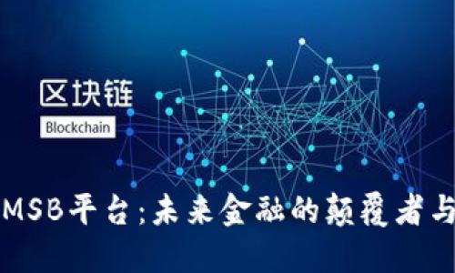 区块链MSB平台：未来金融的颠覆者与创新者