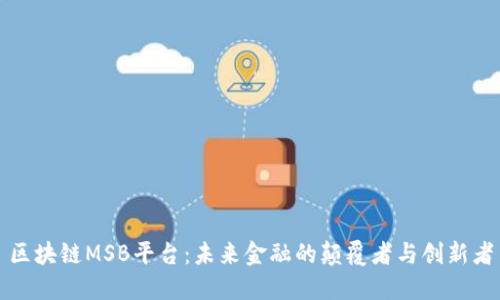 区块链MSB平台：未来金融的颠覆者与创新者