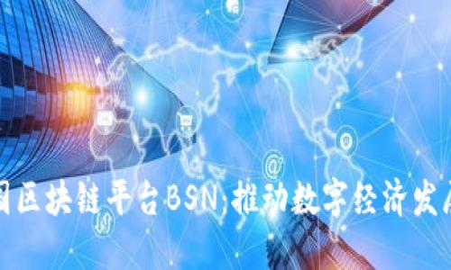 探索中国区块链平台BSN：推动数字经济发展的未来