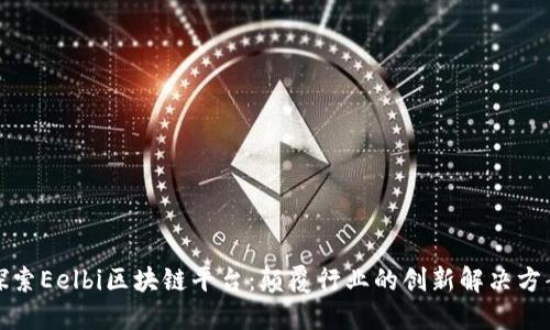 探索Eelbi区块链平台：颠覆行业的创新解决方案