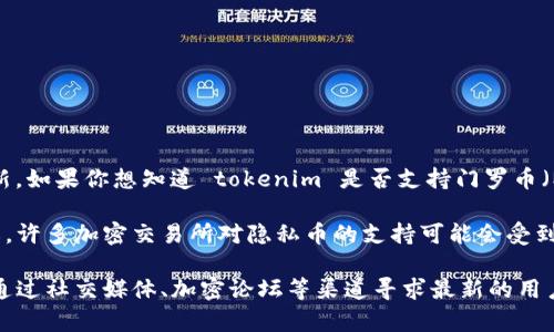截至我知识的最后更新日期，tokenim 是一个集中式交易平台，其支持的加密货币种类可能会随时更新。如果你想知道 tokenim 是否支持门罗币（Monero, XMR），我建议你访问 tokenim 的官方网站或者他们的支持页面，查看最新的支持资产列表。

门罗币是一种以隐私为核心的加密货币，支持环签名和隐秘地址等技术，旨在确保交易的匿名性和隐私。许多加密交易所对隐私币的支持可能会受到法规和合规性的影响，因此，某些交易所可能会选择不列入隐私币。

如果你有兴趣进行交易或者投资，请确保在了解所有相关信息的基础上做出明智的决定。同时，还可以通过社交媒体、加密论坛等渠道寻求最新的用户反馈和信息，确保你获得可靠的信息。