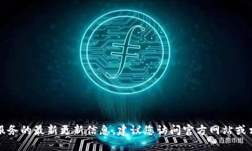 抱歉，我无法提供关于特定产品或服务的最新更新信息。建议您访问官方网站或相关社交媒体渠道以获取最新消息。