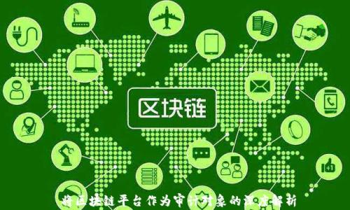 
 将区块链平台作为审计对象的深度解析