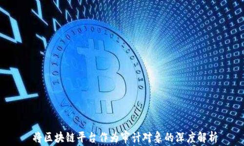 
 将区块链平台作为审计对象的深度解析