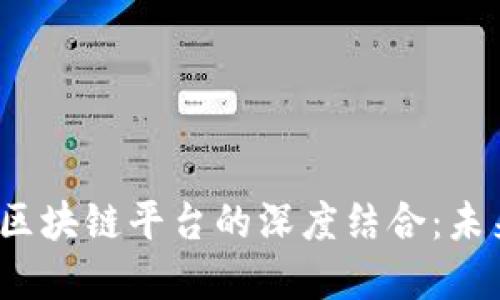 大数据、人工智能与区块链平台的深度结合：未来数字经济的驱动力