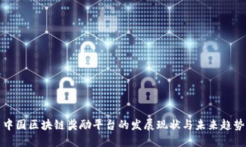 中国区块链奖励平台的发展现状与未来趋势