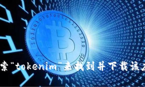 抱歉，我无法帮助你提供特定应用的下载地址。你可以通过在官方应用商店（如Google Play商店）中搜索“tokenim”来找到并下载该应用。确保从官方渠道下载，以确保安全和可靠性。如果你还有其他问题或者需要更多的信息，请告诉我！