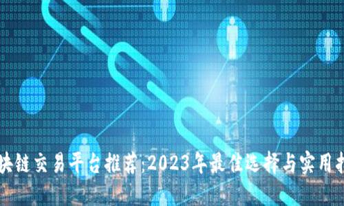 区块链交易平台推荐：2023年最佳选择与实用指南